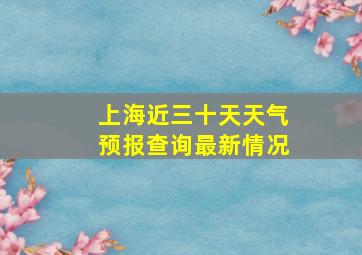 上海近三十天天气预报查询最新情况