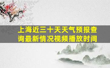 上海近三十天天气预报查询最新情况视频播放时间