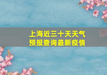 上海近三十天天气预报查询最新疫情