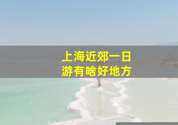 上海近郊一日游有啥好地方