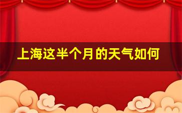 上海这半个月的天气如何