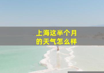 上海这半个月的天气怎么样