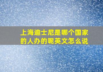 上海迪士尼是哪个国家的人办的呢英文怎么说