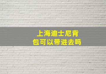 上海迪士尼背包可以带进去吗