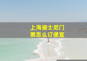 上海迪士尼门票怎么订便宜