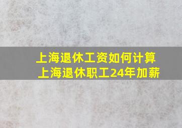 上海退休工资如何计算上海退休职工24年加薪