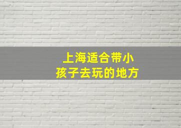 上海适合带小孩子去玩的地方