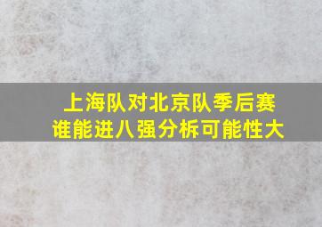 上海队对北京队季后赛谁能进八强分柝可能性大