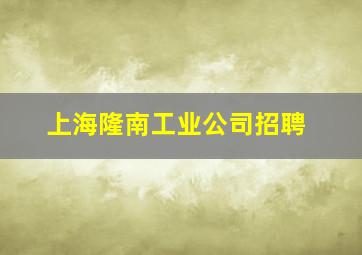 上海隆南工业公司招聘