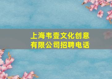 上海韦壹文化创意有限公司招聘电话