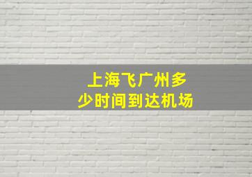 上海飞广州多少时间到达机场