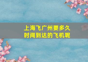 上海飞广州要多久时间到达的飞机呢