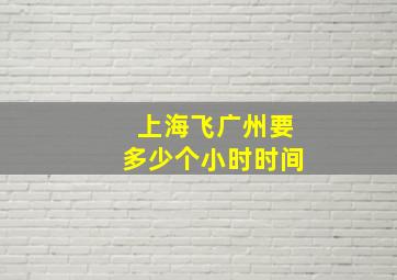 上海飞广州要多少个小时时间