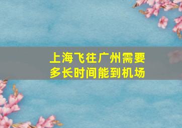 上海飞往广州需要多长时间能到机场