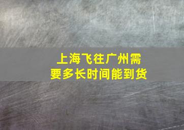 上海飞往广州需要多长时间能到货