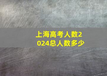 上海高考人数2024总人数多少