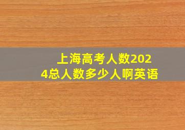 上海高考人数2024总人数多少人啊英语