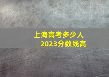 上海高考多少人2023分数线高