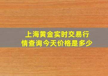 上海黄金实时交易行情查询今天价格是多少