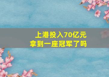 上港投入70亿元拿到一座冠军了吗