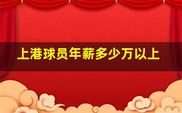 上港球员年薪多少万以上