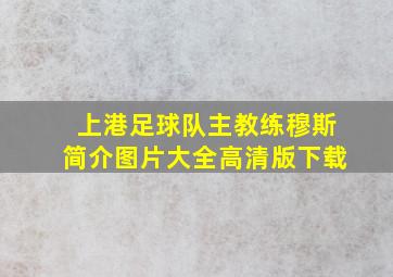 上港足球队主教练穆斯简介图片大全高清版下载