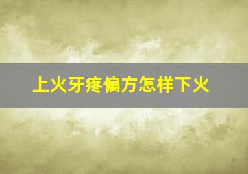 上火牙疼偏方怎样下火