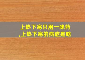 上热下寒只用一味药,上热下寒的病症是啥