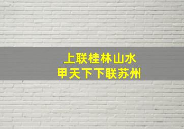 上联桂林山水甲天下下联苏州