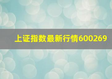 上证指数最新行情600269