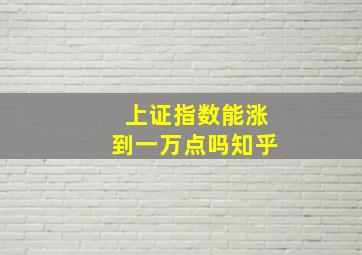 上证指数能涨到一万点吗知乎