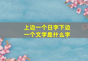 上边一个日字下边一个文字是什么字