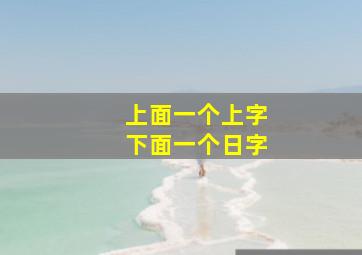 上面一个上字下面一个日字