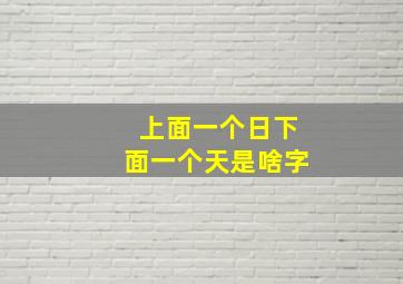 上面一个日下面一个天是啥字