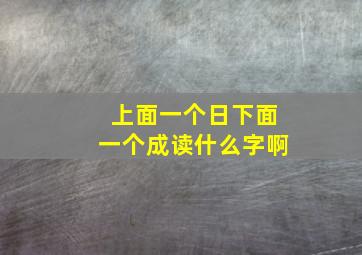 上面一个日下面一个成读什么字啊