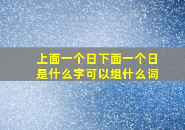 上面一个日下面一个日是什么字可以组什么词