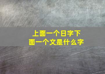 上面一个日字下面一个文是什么字