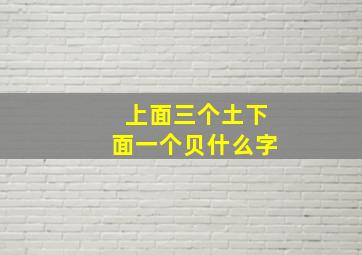 上面三个土下面一个贝什么字