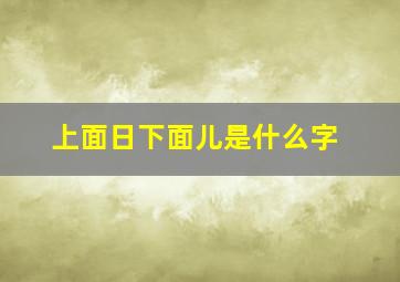 上面日下面儿是什么字