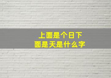 上面是个日下面是天是什么字