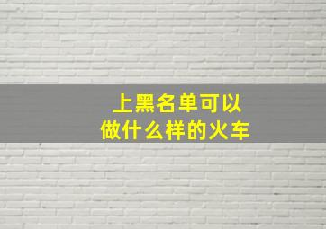 上黑名单可以做什么样的火车