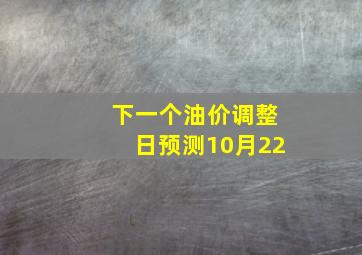 下一个油价调整日预测10月22