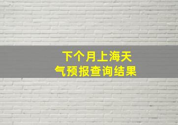 下个月上海天气预报查询结果