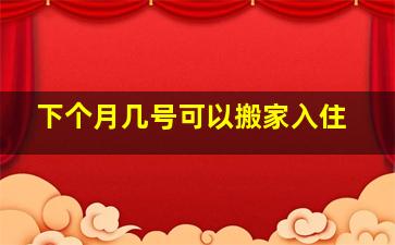 下个月几号可以搬家入住