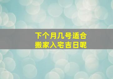 下个月几号适合搬家入宅吉日呢