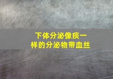 下体分泌像痰一样的分泌物带血丝