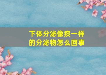 下体分泌像痰一样的分泌物怎么回事