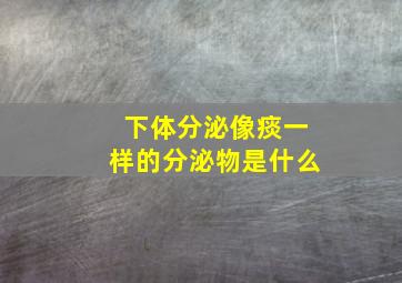 下体分泌像痰一样的分泌物是什么