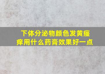 下体分泌物颜色发黄瘙痒用什么药膏效果好一点