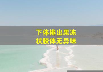 下体排出果冻状胶体无异味